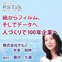 紙からフィルム、そしてデータへ。人づくりで100年企業へ（株式会社きもと）|　藤沢久美の社長Talk