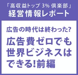 経営情報レポートVol.199 広告の時代は終わった？広告費ゼロでも世界ビジネスはできる！前編