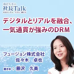 デジタルとリアルを融合、一気通貫が強みのＤＲＭ（フュージョン株式会社）|　藤沢久美の社長Talk