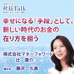 幸せになる「手段」として、新しい時代のお金の在り方を担う（株式会社マネーフォワード）|　藤沢久美の社長Talk