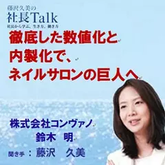 徹底した数値化と内製化で、ネイルサロンの巨人へ（株式会社コンヴァノ）|　藤沢久美の社長Talk