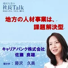 地方の人材事業は、課題解決型（キャリアバンク株式会社）|　藤沢久美の社長Talk
