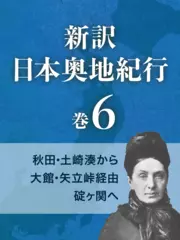 新訳 日本奥地紀行　巻6　秋田・土崎湊から大館・矢立峠経由碇ヶ関へ