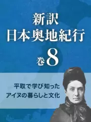新訳 日本奥地紀行　巻8　平取で学び知ったアイヌの暮らしと文化