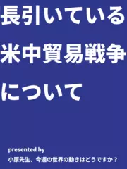 長引いている米中貿易戦争について - 小原先生、今週の世界の動きはどうですか？（2019年8月5日号）