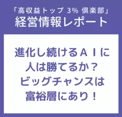 経営情報レポートVol.219 進化し続けるＡＩに人は勝てるか？ビッグチャンスは富裕層にあり！