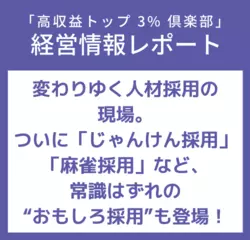 経営情報レポートVol.224 変わりゆく人材採用の現場。ついに「じゃんけん採用」「麻雀採用」など、常識はずれの“おもしろ採用”も登場！