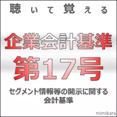 聴いて覚える企業会計基準第17号「セグメント情報等の開示に関する会計基準」