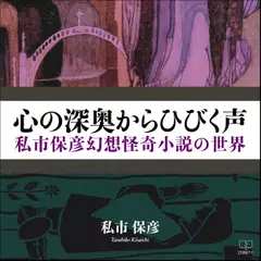 心の深奥からひびく声 私市保彦幻想怪奇小説の世界