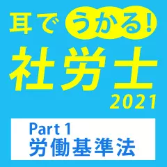 耳でうかる！社労士2021　Part1労働基準法