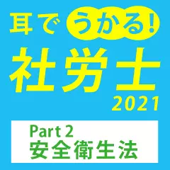 耳でうかる！社労士2021　Part2安全衛生法