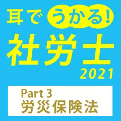 耳でうかる！社労士2021　Part3労災保険法
