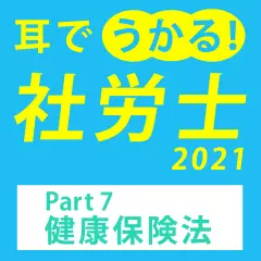 耳でうかる！社労士2021Part7健康保険法