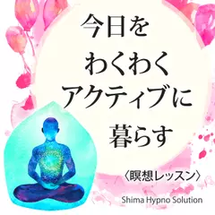 〈瞑想レッスン〉今日をわくわくアクティブに暮らす