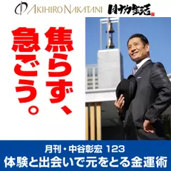 月刊・中谷彰宏123「焦らず、急ごう。」――体験と出会いで元をとる金運術
