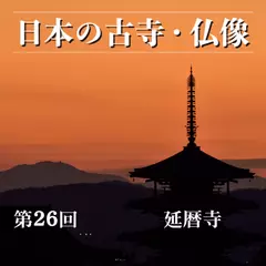 日本の古寺・仏像　第二十六回　最澄が開いた日本仏教の聖地　延暦寺