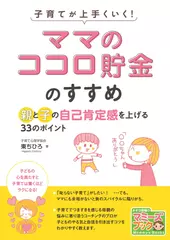 子育てが上手くいく！ 「ママのココロ貯金」のすすめ　親と子の自己肯定感を上げる33のポイント