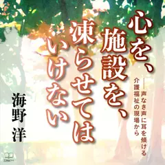 心を、施設を、凍らせてはいけない――声なき声に耳を傾ける介護福祉の現場から