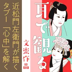 耳で観る文楽作品　近松門左衛門が描くタブー「心中」を解く
