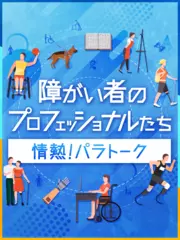 情熱！パラトーク ～障がい者のプロフェッショナルたち～