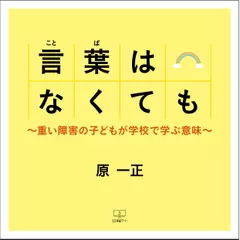 言葉はなくても～重い障害の子どもが学校で学ぶ意味～