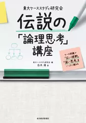 東大ケーススタディ研究会 伝説の「論理思考」講座: ケース問題で「広い視野」「深い思考」をいっきに鍛える