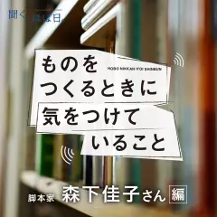 ものをつくるときに気をつけていること　（脚本家　森下佳子さん編）