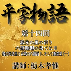 《日本古典への招待》平家物語　第十四回　第六講　寂光の里の祈り－六道輪廻の果てに　II　後白河法皇と女院の六道語り、そして聖衆来迎（一）