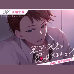 密室・密着で恋は生まれる？ Case1.鯨井睦の場合