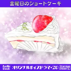 オリジナルボイスドラマ20『金曜日のショートケーキ』