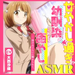 【アニメ化音声】甘やかし過ぎ幼馴染のふわとろ癒やしASMR。――溶けるぐらいに触れられて。【CV.大西沙織】