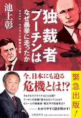 独裁者プーチンはなぜ暴挙に走ったか　徹底解説:ウクライナ戦争の深層