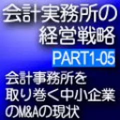 会計事務所の経営戦略CDボックス　Part1 05 会計事務所を取り巻く中小企業のM&Aの現状