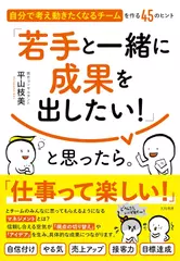 「若手と一緒に成果を出したい！」と思ったら。～自分で考え動きたくなるチームを作る45のヒント