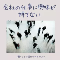 会社の仕事に興味が持てない　働くことに悩むすべての人へ