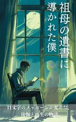 祖母の遺書に導かれた僕：11文字のメッセージが変えた、後悔と再生の物語