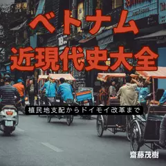 ベトナム近現代史大全：植民地支配からドイモイ改革まで