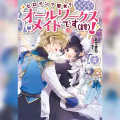 [4巻]ヒロイン？聖女？いいえ、オールワークスメイドです（誇）！4