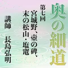 《日本古典への招待》奥の細道講座　第七回　宮城野、壺の碑（いしぶみ）、末の松山・塩竃