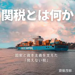 関税とは何か ── 国家と資本主義を支えた「見えない税」