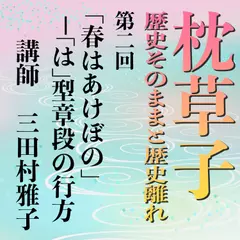 《日本古典への招待》枕草子－歴史そのままと歴史離れー　第二回「春はあけぼの」―「～は」型章段の行方