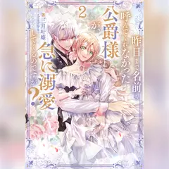 [2巻]昨日まで名前も呼んでくれなかった公爵様が、急に溺愛してくるのですが？2