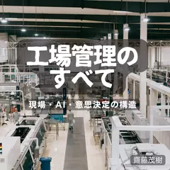工場管理のすべて ── 現場・AI・意思決定の構造