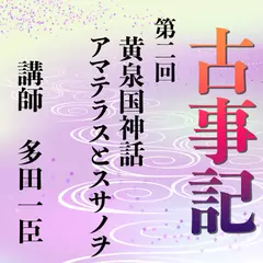 《日本古典への招待》古事記講座　第二回　黄泉の国神話　アマテラスとスサノヲ