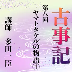 《日本古典への招待》古事記講座　第八回　ヤマトタケルの物語（1）