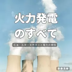 火力発電のすべて ── 石油・石炭・天然ガスと電力の関係