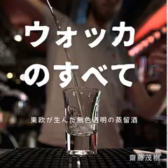 ウォッカのすべて ── 東欧が生んだ無色透明の蒸留酒