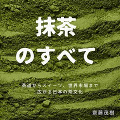 抹茶のすべて ── 茶道からスイーツ、世界市場まで広がる日本の茶文化