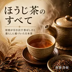 ほうじ茶のすべて ── 焙煎が引き出す香ばしさと暮らしに根づいた日本茶
