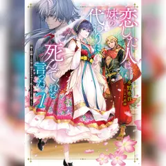[7巻]恋した人は、妹の代わりに死んでくれと言った。7―妹と結婚した片思い相手がなぜ今さら私のもとに？と思ったら―